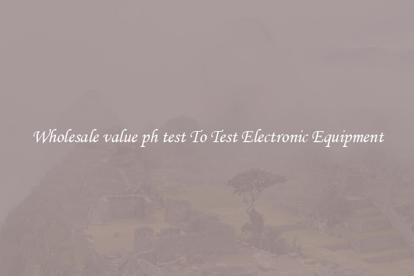 Wholesale value ph test To Test Electronic Equipment