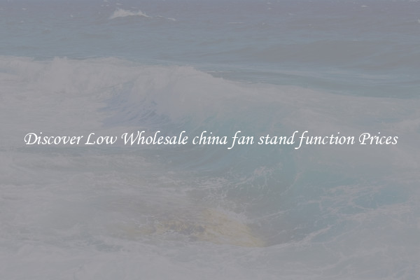 Discover Low Wholesale china fan stand function Prices