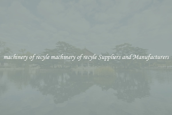 machinery of recyle machinery of recyle Suppliers and Manufacturers