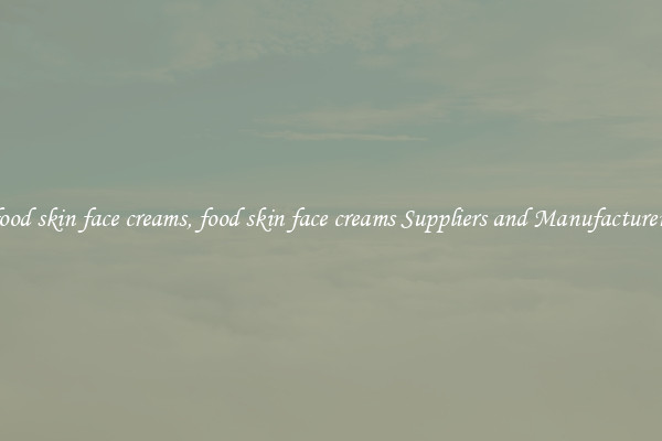 food skin face creams, food skin face creams Suppliers and Manufacturers