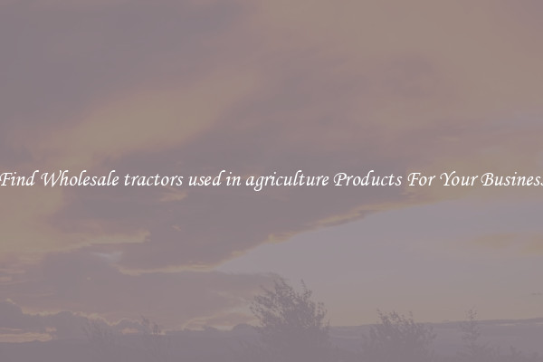 Find Wholesale tractors used in agriculture Products For Your Business