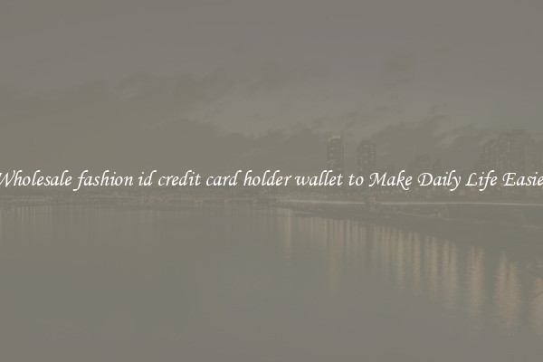 Wholesale fashion id credit card holder wallet to Make Daily Life Easier