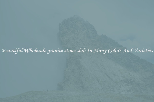 Beautiful Wholesale granite stone slab In Many Colors And Varieties