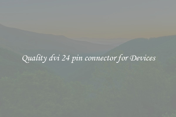 Quality dvi 24 pin connector for Devices