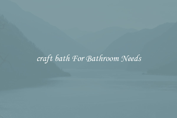 craft bath For Bathroom Needs
