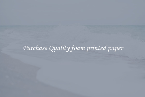 Purchase Quality foam printed paper