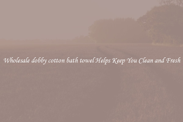 Wholesale dobby cotton bath towel Helps Keep You Clean and Fresh