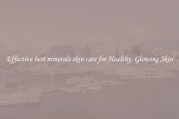 Effective best minerals skin care for Healthy, Glowing Skin