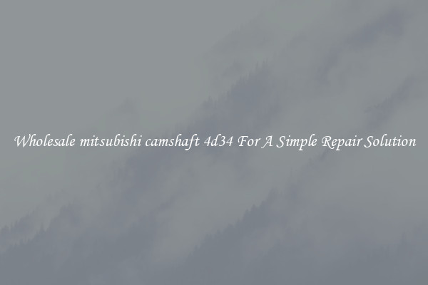 Wholesale mitsubishi camshaft 4d34 For A Simple Repair Solution