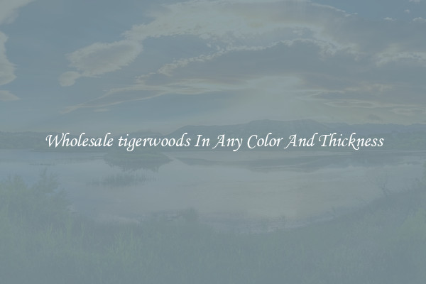 Wholesale tigerwoods In Any Color And Thickness