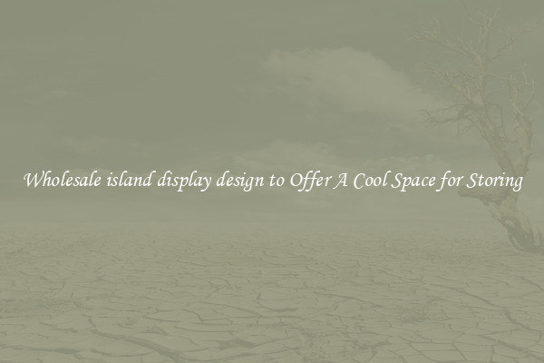 Wholesale island display design to Offer A Cool Space for Storing