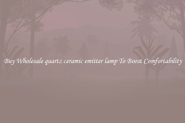Buy Wholesale quartz ceramic emitter lamp To Boost Comfortability