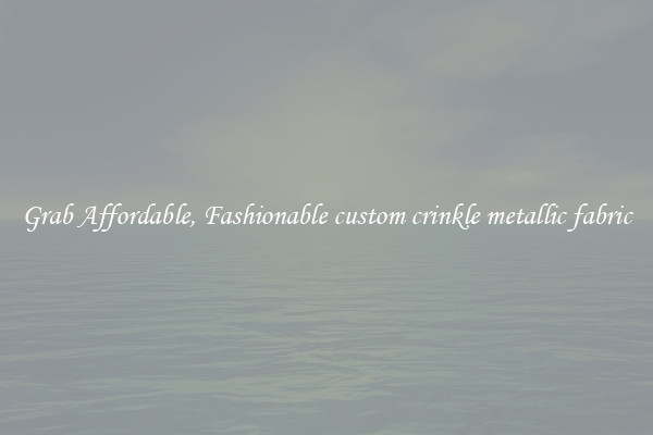 Grab Affordable, Fashionable custom crinkle metallic fabric
