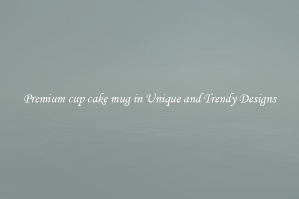 Premium cup cake mug in Unique and Trendy Designs