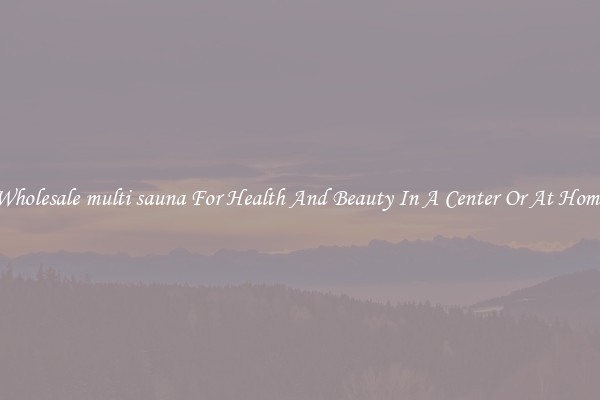 Wholesale multi sauna For Health And Beauty In A Center Or At Home