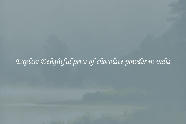 Explore Delightful price of chocolate powder in india