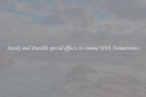 Sturdy and Durable special effects in cinema With Animatronics
