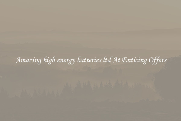 Amazing high energy batteries ltd At Enticing Offers