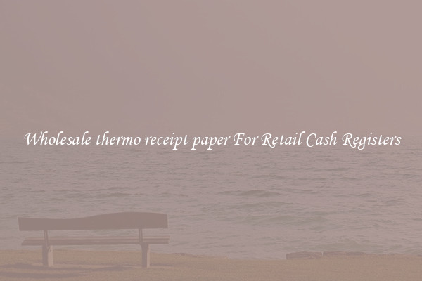 Wholesale thermo receipt paper For Retail Cash Registers