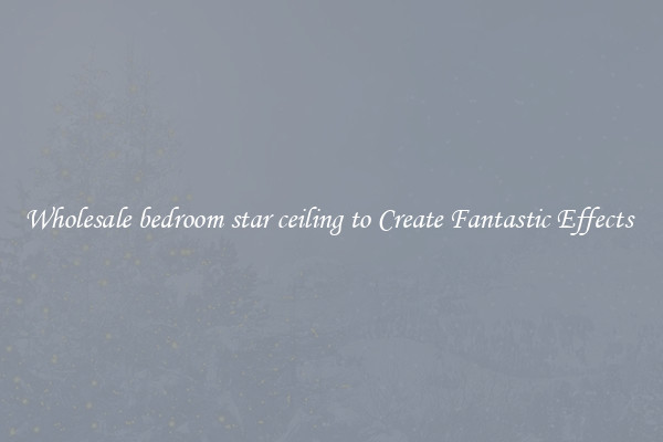 Wholesale bedroom star ceiling to Create Fantastic Effects 