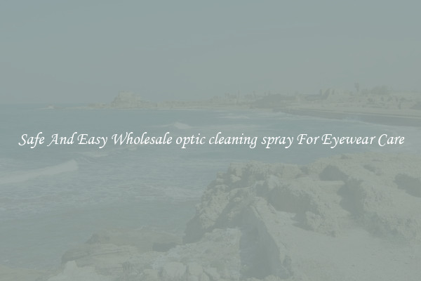 Safe And Easy Wholesale optic cleaning spray For Eyewear Care