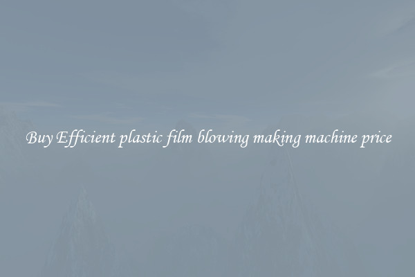 Buy Efficient plastic film blowing making machine price
