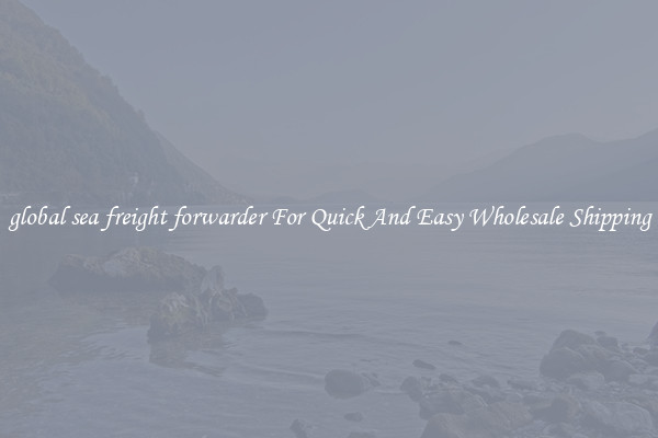 global sea freight forwarder For Quick And Easy Wholesale Shipping