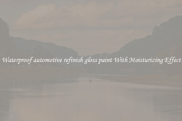 Waterproof automotive refinish gloss paint With Moisturizing Effect