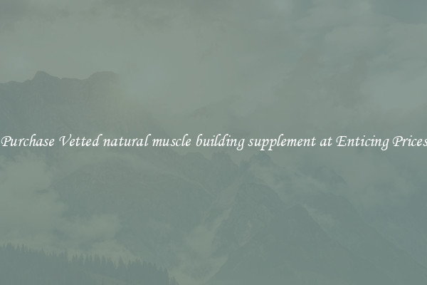 Purchase Vetted natural muscle building supplement at Enticing Prices