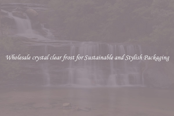 Wholesale crystal clear frost for Sustainable and Stylish Packaging