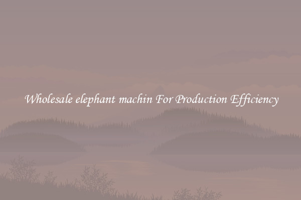 Wholesale elephant machin For Production Efficiency