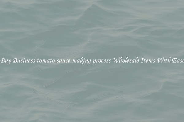 Buy Business tomato sauce making process Wholesale Items With Ease