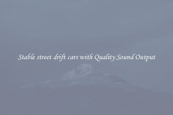 Stable street drift cars with Quality Sound Output
