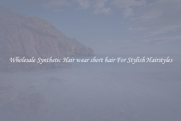 Wholesale Synthetic Hair wear short hair For Stylish Hairstyles