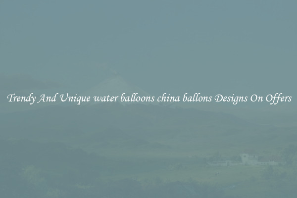 Trendy And Unique water balloons china ballons Designs On Offers