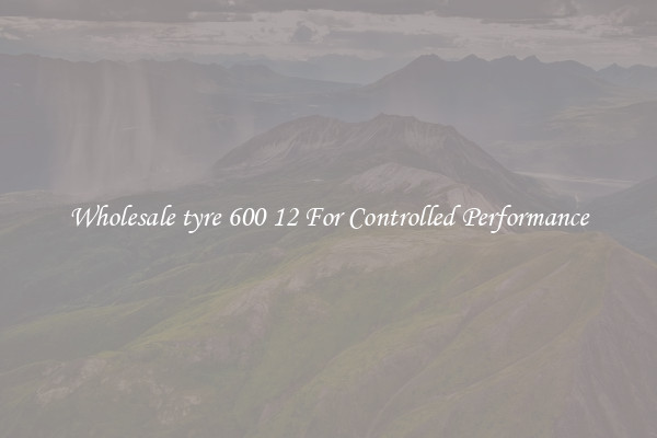 Wholesale tyre 600 12 For Controlled Performance