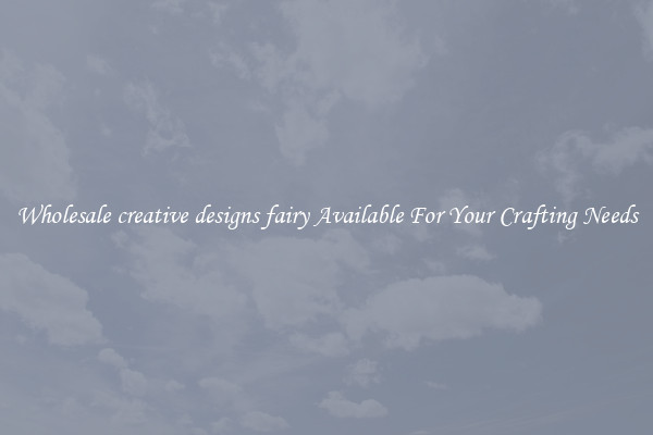 Wholesale creative designs fairy Available For Your Crafting Needs