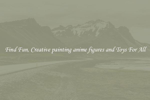 Find Fun, Creative painting anime figures and Toys For All