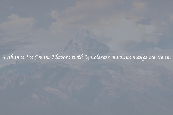 Enhance Ice Cream Flavors with Wholesale machine makes ice cream
