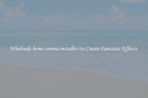 Wholesale home cinema installers to Create Fantastic Effects 