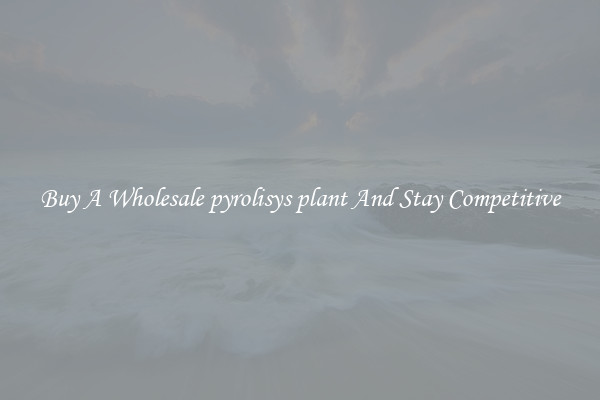 Buy A Wholesale pyrolisys plant And Stay Competitive