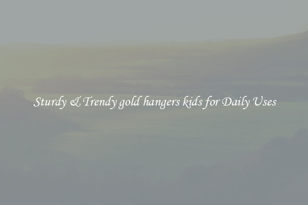 Sturdy & Trendy gold hangers kids for Daily Uses