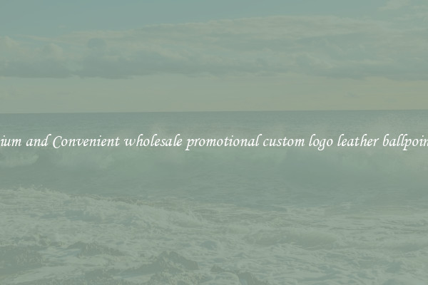 Premium and Convenient wholesale promotional custom logo leather ballpoint pen