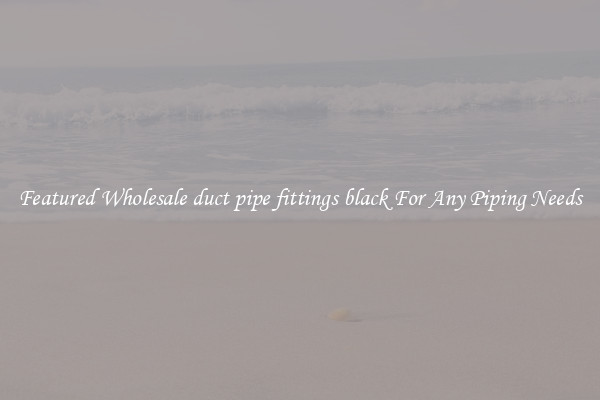 Featured Wholesale duct pipe fittings black For Any Piping Needs
