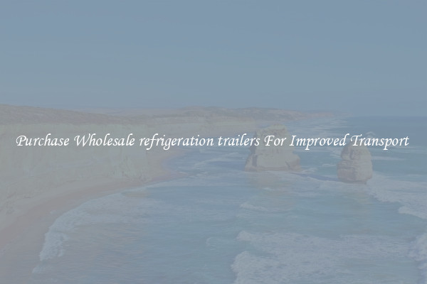 Purchase Wholesale refrigeration trailers For Improved Transport 
