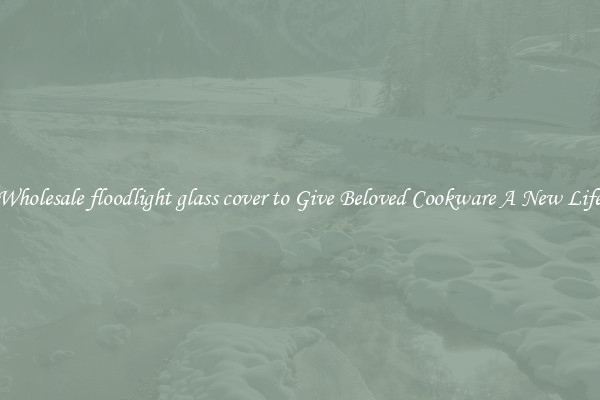 Wholesale floodlight glass cover to Give Beloved Cookware A New Life