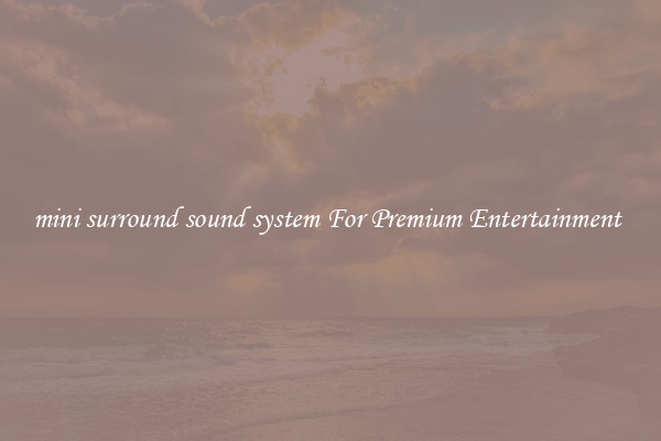 mini surround sound system For Premium Entertainment 