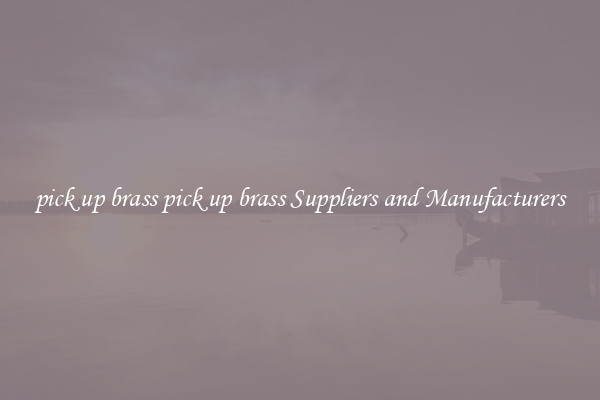 pick up brass pick up brass Suppliers and Manufacturers