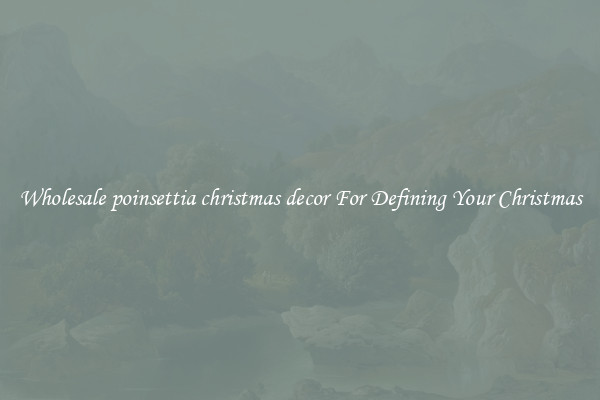 Wholesale poinsettia christmas decor For Defining Your Christmas