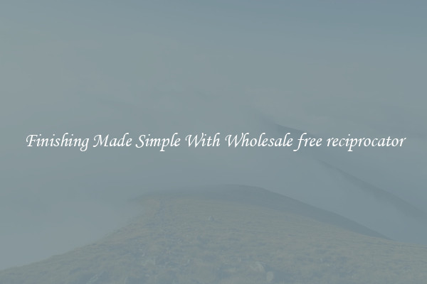 Finishing Made Simple With Wholesale free reciprocator